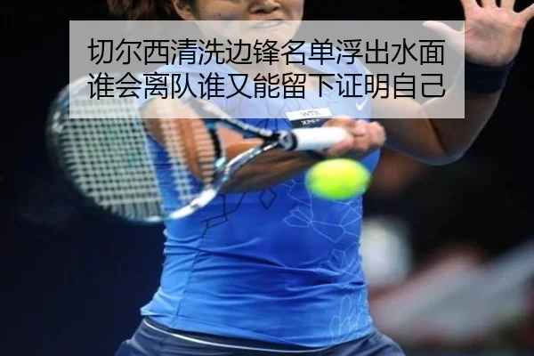切尔西清洗边锋名单浮出水面 谁会离队谁又能留下证明自己